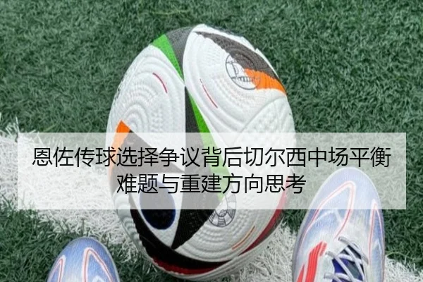恩佐传球选择争议背后切尔西中场平衡难题与重建方向思考